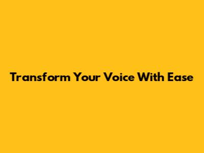 Transform Your Voice With Ease