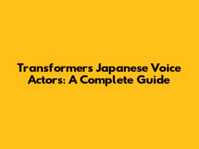 Transformers Japanese Voice Actors: A Complete Guide