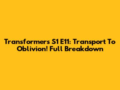 Transformers S1 E11: Transport To Oblivion! Full Breakdown