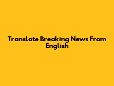 Translate Breaking News From English