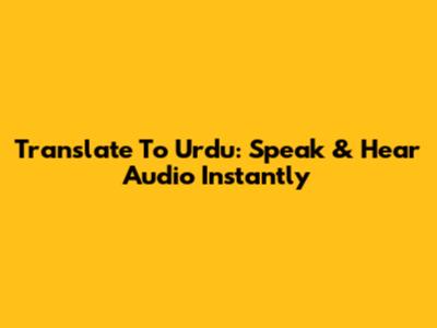 Translate To Urdu: Speak & Hear Audio Instantly
