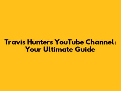Travis Hunter's YouTube Channel: Your Ultimate Guide