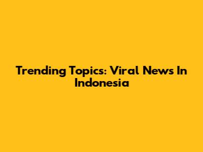 Trending Topics: Viral News In Indonesia