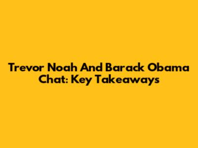 Trevor Noah And Barack Obama Chat: Key Takeaways
