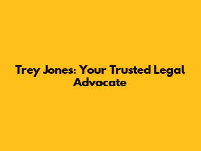 Trey Jones: Your Trusted Legal Advocate