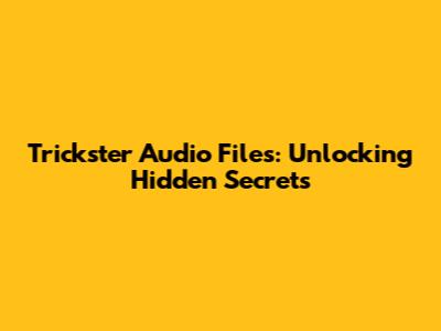 Trickster Audio Files: Unlocking Hidden Secrets
