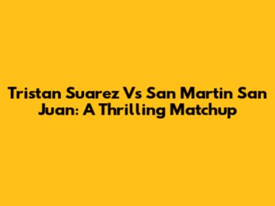 Tristan Suarez Vs San Martin San Juan: A Thrilling Matchup