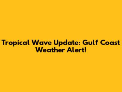 Tropical Wave Update: Gulf Coast Weather Alert!