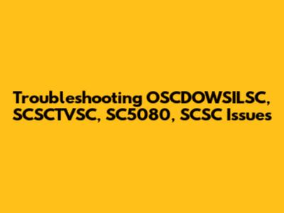 Troubleshooting OSCDOWSILSC, SCSCTVSC, SC5080, SCSC Issues