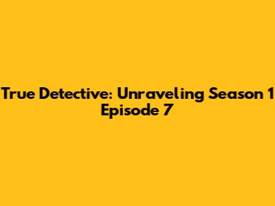 True Detective: Unraveling Season 1 Episode 7
