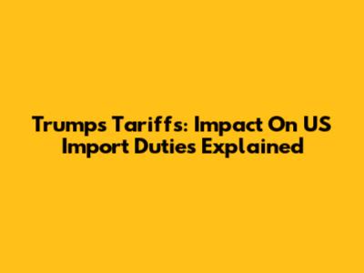 Trump's Tariffs: Impact On US Import Duties Explained