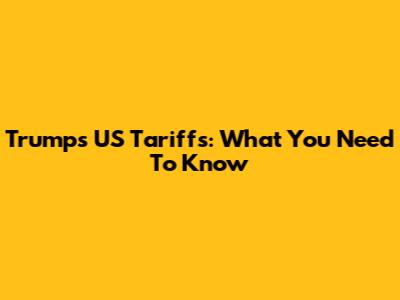 Trump's US Tariffs: What You Need To Know