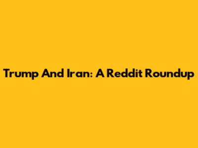 Trump And Iran: A Reddit Roundup