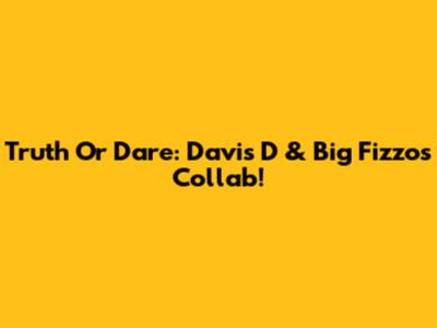 Truth Or Dare: Davis D & Big Fizzo's Collab!