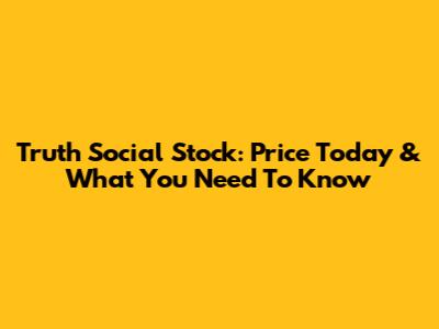 Truth Social Stock: Price Today & What You Need To Know