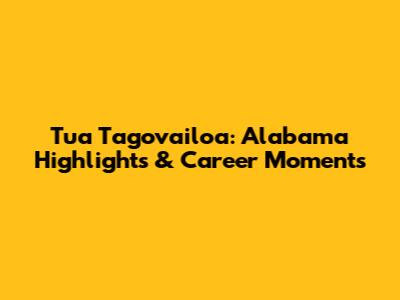 Tua Tagovailoa: Alabama Highlights & Career Moments