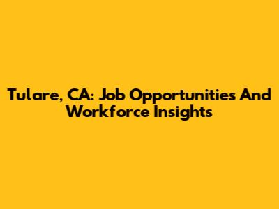 Tulare, CA: Job Opportunities And Workforce Insights