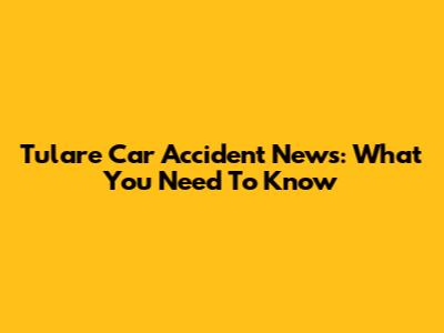 Tulare Car Accident News: What You Need To Know
