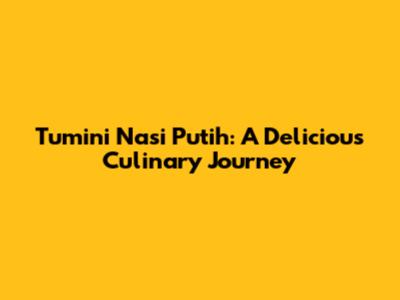 Tumini Nasi Putih: A Delicious Culinary Journey