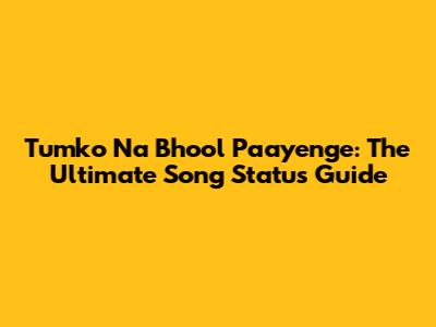 Tumko Na Bhool Paayenge: The Ultimate Song Status Guide