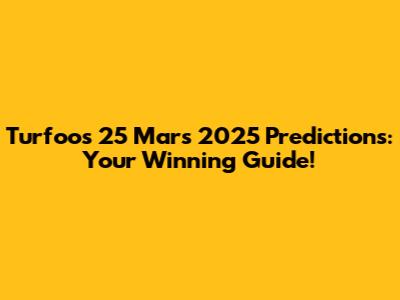 Turfoo's 25 Mars 2025 Predictions: Your Winning Guide!
