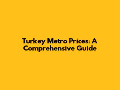 Turkey Metro Prices: A Comprehensive Guide