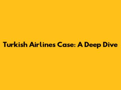 Turkish Airlines Case: A Deep Dive