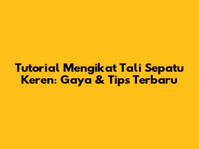 Tutorial Mengikat Tali Sepatu Keren: Gaya & Tips Terbaru