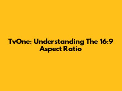 TvOne: Understanding The 16:9 Aspect Ratio