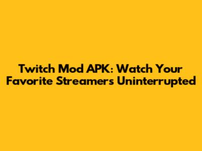 Twitch Mod APK: Watch Your Favorite Streamers Uninterrupted