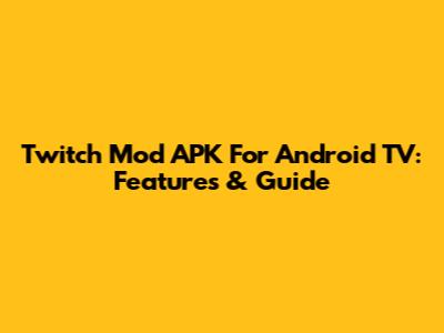 Twitch Mod APK For Android TV: Features & Guide
