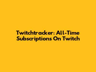 Twitchtracker: All-Time Subscriptions On Twitch