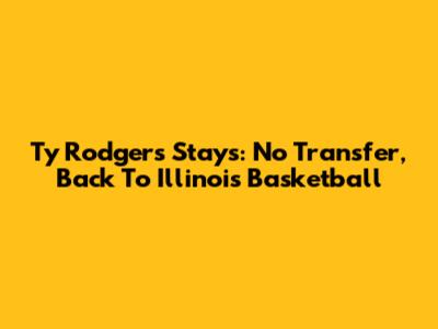 Ty Rodgers Stays: No Transfer, Back To Illinois Basketball