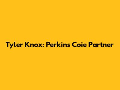 Tyler Knox: Perkins Coie Partner