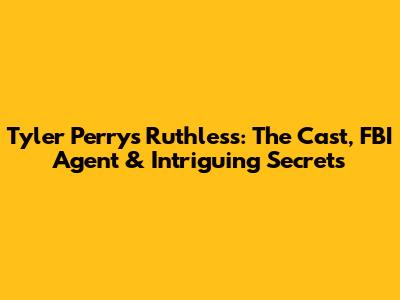 Tyler Perry's Ruthless: The Cast, FBI Agent & Intriguing Secrets