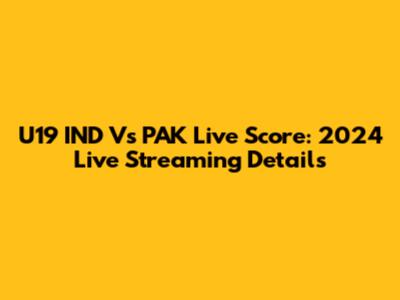 U19 IND Vs PAK Live Score: 2024 Live Streaming Details