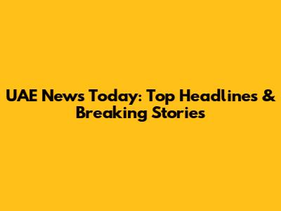 UAE News Today: Top Headlines & Breaking Stories