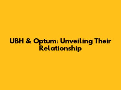 UBH & Optum: Unveiling Their Relationship