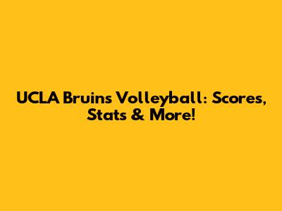 UCLA Bruins Volleyball: Scores, Stats & More!