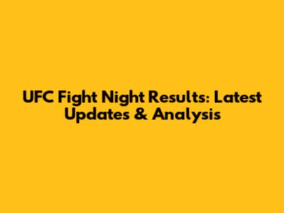 UFC Fight Night Results: Latest Updates & Analysis