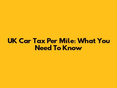 UK Car Tax Per Mile: What You Need To Know