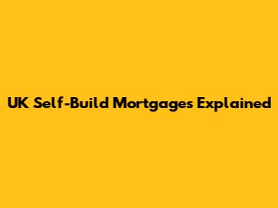 UK Self-Build Mortgages Explained
