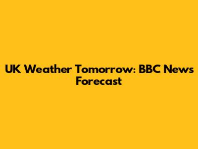 UK Weather Tomorrow: BBC News Forecast