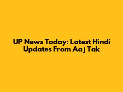 UP News Today: Latest Hindi Updates From Aaj Tak
