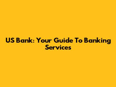 US Bank: Your Guide To Banking Services