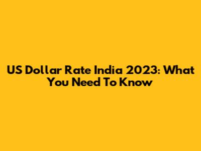 US Dollar Rate India 2023: What You Need To Know