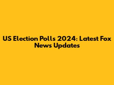 US Election Polls 2024: Latest Fox News Updates