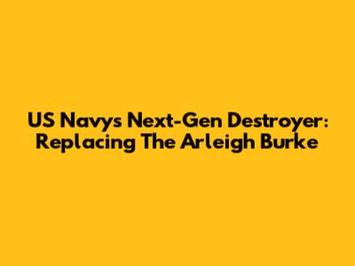 US Navy's Next-Gen Destroyer: Replacing The Arleigh Burke