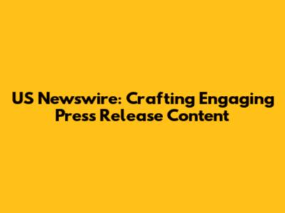 US Newswire: Crafting Engaging Press Release Content
