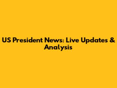 US President News: Live Updates & Analysis